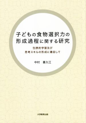 子どもの食物選択力の形成過程に関する研究 包摂的学習及び思考スキルの形成に着目して