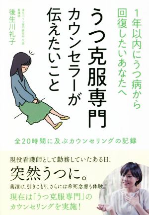 うつ克服専門カウンセラーが伝えたいこと 1年以内にうつ病から回復したいあなたへ 全20時間に及ぶカウンセリングの記録