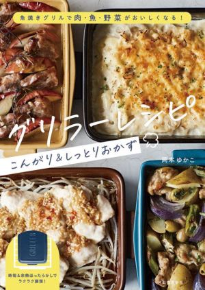 グリラーレシピ こんがり&しっとりおかず 魚焼きグリルで肉・魚・野菜がおいしくなる！