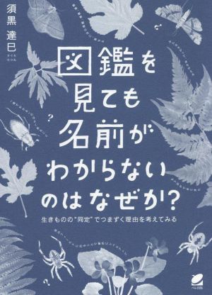 図鑑を見ても名前がわからないのはなぜか？ 生きものの“同定