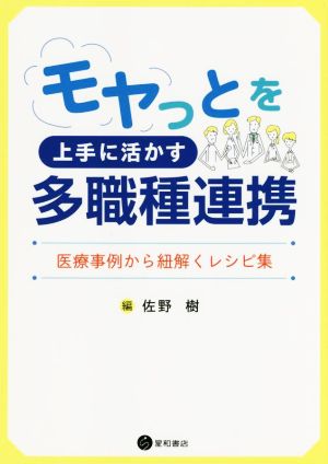 モヤっとを上手に活かす多職種連携 医療事例から紐解くレシピ集