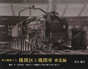 私が撮影した機関区と機関車 東北編 盛岡・平・会津若松・大館など11機関区の当時の様子を思い起こす