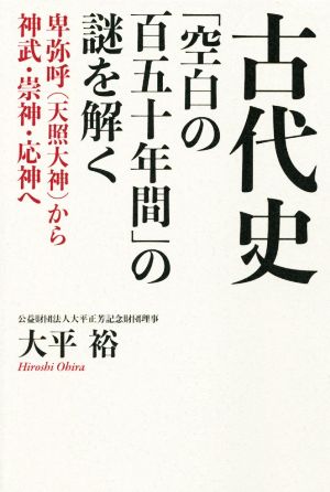 古代史 「空白の百五十年間」の謎を解く 卑弥呼から神武・崇神・応神へ