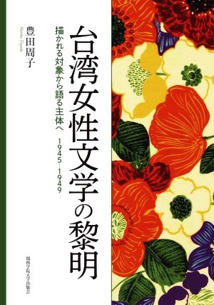 台湾女性文学の黎明 描かれる対象から語る主体へ 1945-1949