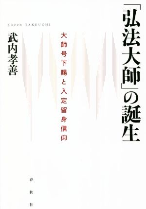 「弘法大師」の誕生 大師号下賜と入定留身信仰