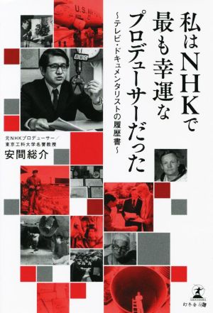 私はNHKで最も幸運なプロデューサーだった テレビ・ドキュメンタリストの履歴書