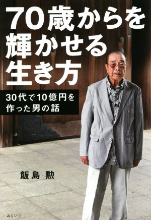 70歳からを輝かせる生き方 30代で10億円を作った男の話