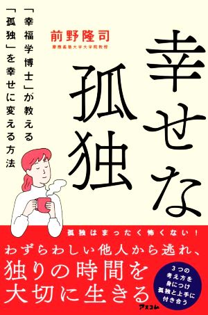 幸せな孤独 「幸福学博士」か教える「孤独」を幸せに変える方法