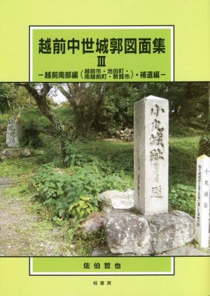 越前中世城郭図面集(Ⅲ) 越前南部編(越前市・池田町・南越前町・敦賀市)・補遺編