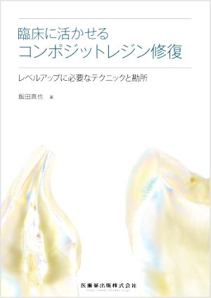 臨床に活かせるコンポジットレジン修復 レベルアップに必要なテクニックと勘所