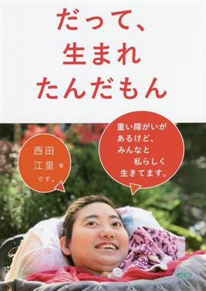 だって、生まれたんだもん 重い障がいがあるけど、みんなと私らしく生きてます。