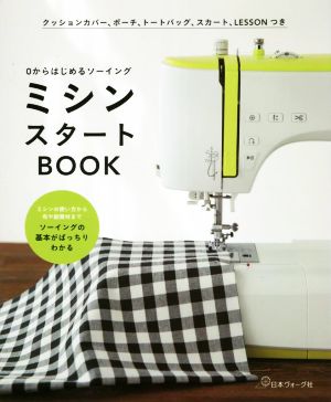 ミシンスタートBOOK 0からはじめるソーイング ミシンの使い方から布や副資材までソーイングの基本がばっちりわかる