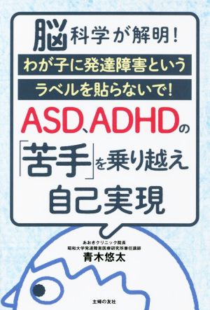 脳科学が解明！ASD、ADHDの「苦手」を乗り越え自己実現 わが子に発達障害というラベルを貼らないで！