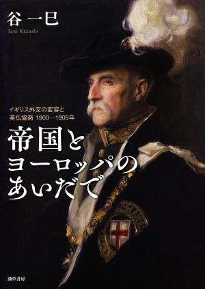 帝国とヨーロッパのあいだで イギリス外交の変容と英仏協商 1900-1905年