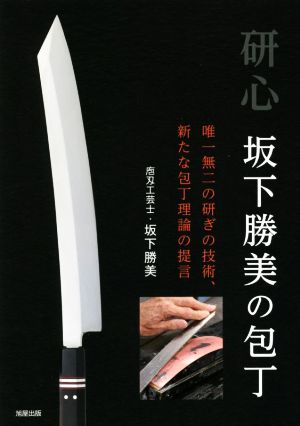 研心 坂下勝美の包丁 唯一無二の研ぎの技術、新たな包丁理論の提言