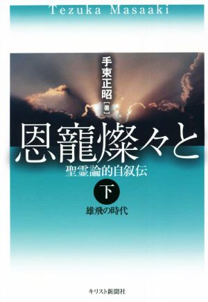 恩籠燦々と 聖霊論的自叙伝(下) 雄飛の時代