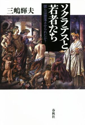 ソクラテスと若者たち 彼らは堕落させられたか？