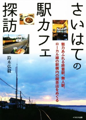 さいはての駅カフェ探訪 魅力あふれる終着駅、無人駅、ローカル線の駅構内の喫茶店をめぐる