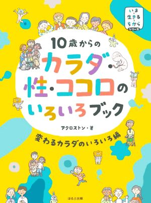 10歳からのカラダ・性・ココロのいろいろブック 変わるカラダのいろいろ編 いま・生きる・ちからシリーズ