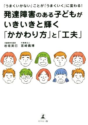 発達障害のある子どもがいきいきと輝く「かかわり方」と「工夫」 「うまくいかない」ことが「うまくいく」に変わる！