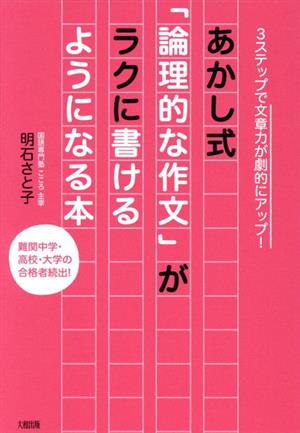 あかし式 「論理的な作文」がラクに書けるようになる本 3ステップで文章力が劇的にアップ！