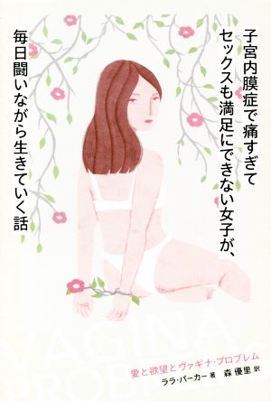 子宮内膜症で痛すぎてセックスも満足にできない女子が、毎日闘いながら生きていく話 愛と欲望とヴァギナ・プロブレム