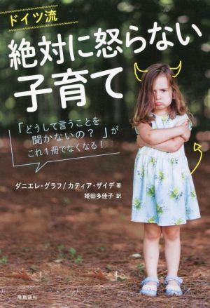 ドイツ流絶対に怒らない子育て 「どうして言うことを聞かないの？」がこれ1冊でなくなる！