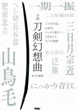 小説 刀剣幻想曲 三日月宗近、山鳥毛、にっかり青江……刀をめぐる九つの物語