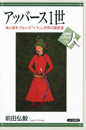 アッバース1世海と陸をつないだ「イラン」世界の建設者世界史リブレット人45