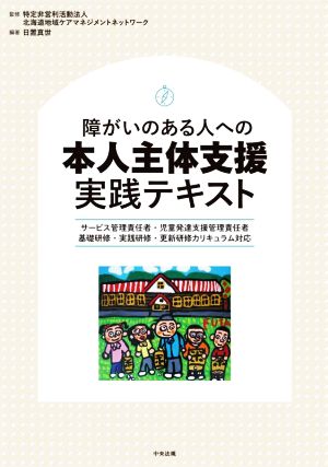 障がいのある人への本人主体支援実践テキスト サービス管理責任者・児童発達支援管理責任者 基礎研修・実践研修・更新研修カリキュラム対応