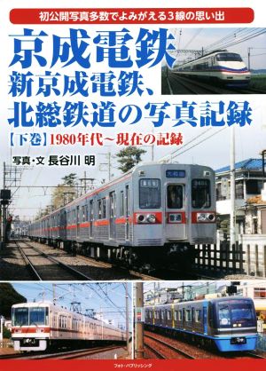 京成電鉄、新京成電鉄、北総鉄道の写真記録(下巻)1980年代～現在の記録