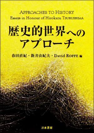 歴史的世界へのアプローチ Approaches to History: Essays in Honour of Hirokazu TSURUSHIMA