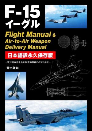 Fー15イーグル Flight Manual & Air-to-Air Weapon Delivery Manual 空対空兵器を含む制空戦闘機F-15の全貌 日本語訳永久保存版