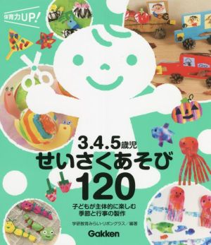 3.4.5歳児せいさくあそび120 子どもが主体的に楽しむ 季節と行事の製作 保育力UP！