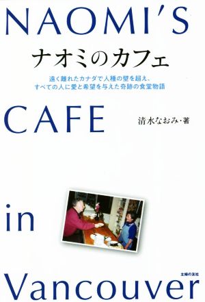 ナオミのカフェ NAOMI`S CAFE in Vancouver 遠く離れたカナダで、人種の壁を越え、すべての人に愛と希望を与えた奇跡の食堂物語