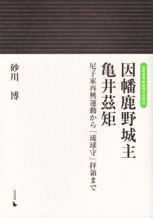 因幡鹿野城主 亀井これ矩 尼子家再興運動から「琉球守」拝領まで 岩田選書 地域の中世22