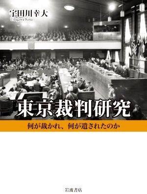 東京裁判研究 何が裁かれ,何が遺されたのか