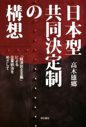 日本型共同決定制の構想 「経済民主主義」による企業統治をめざして