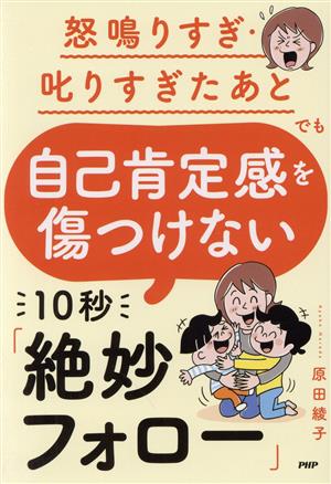 怒鳴りすぎ・叱りすぎたあとでも自己肯定感を傷つけない10秒「絶妙フォロー」