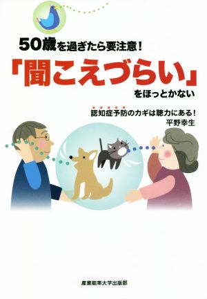 「聞こえづらい」をほっとかない 50歳を過ぎたら要注意！ 認知症予防のカギは聴力にある！