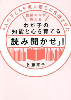 わが子の知能と心を育てる「読み聞かせ」！ 4人の子どもを東大理三に合格させた佐藤ママが教える