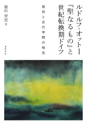 ルドルフ・オットー『聖なるもの』と世紀転換期ドイツ 信仰と近代学問の相克