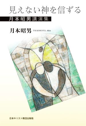 見えない神を信ずる 月本昭男講演集