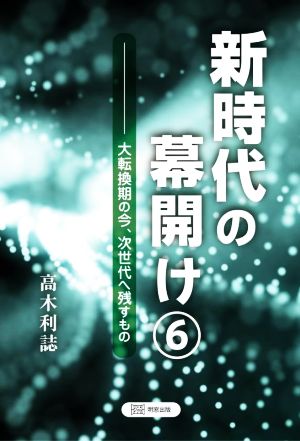 新時代の幕開け(6) 大転換期の今、次世代へ残すもの