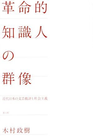 革命的知識人の群像 近代日本の文芸批評と社会主義