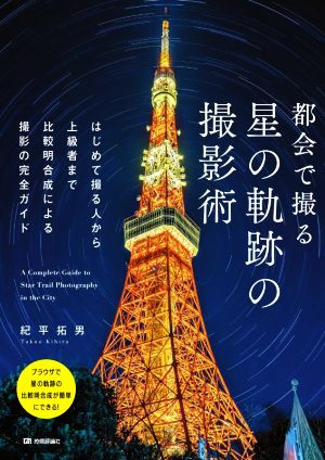 都会で撮る 星の軌跡の撮影術 はじめて撮る人から上級者まで比較明合成による撮影の完全ガイド