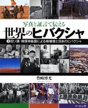 世界のヒバクシャ(3) 写真と証言で伝える 旧ソ連・核保有各国による核被害と日本のヒバクシャ