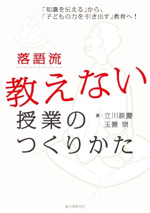 落語流 教えない授業のつくりかた 「知識を伝える」から、「子どもの力を引き出す」教育へ！