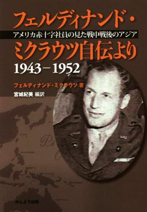 フェルディナンド・ミクラウツ自伝より アメリカ赤十字社員の見た戦中戦後のアジア 1943-1952