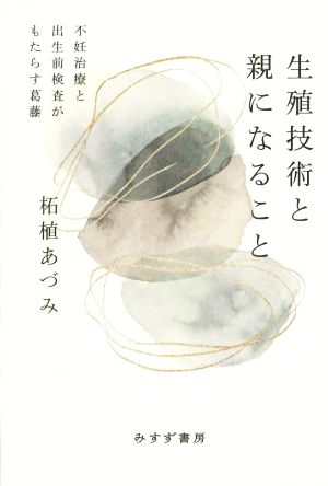 生殖技術と親になること 不妊治療と出生前検査がもたらす葛藤